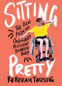 A book cover with a coral background featuring a person in a wheelchair wearing a yellow shirt and black skirt. The title "Sitting Pretty" is written in large white letters, and the subtitle "The View From My Ordinary Resilient Disabled Body" is written in black. The author's name, Rebekah Taussig, is at the bottom in black text.